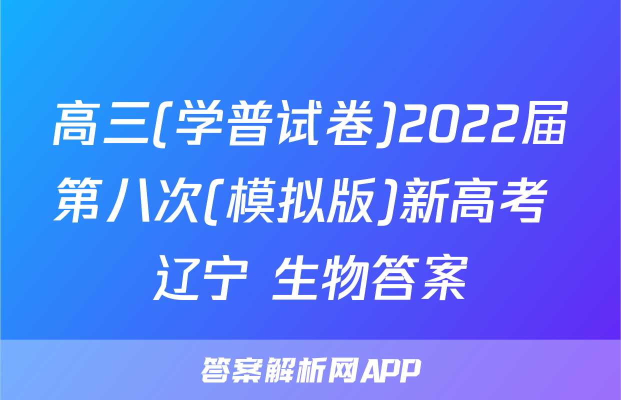 高三(学普试卷)2022届第八次(模拟版)新高考 辽宁 生物答案
