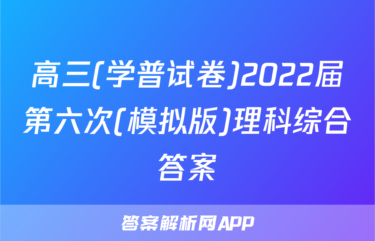 高三(学普试卷)2022届第六次(模拟版)理科综合答案