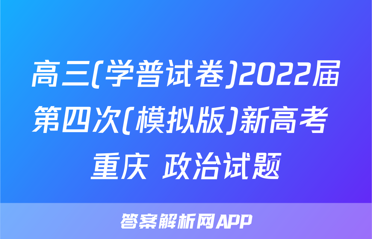 高三(学普试卷)2022届第四次(模拟版)新高考 重庆 政治试题