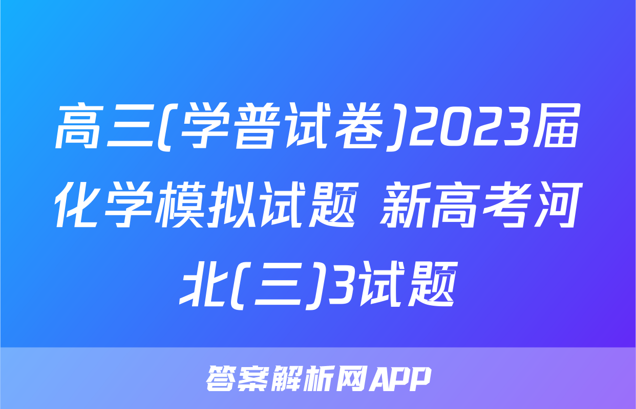 高三(学普试卷)2023届化学模拟试题 新高考河北(三)3试题