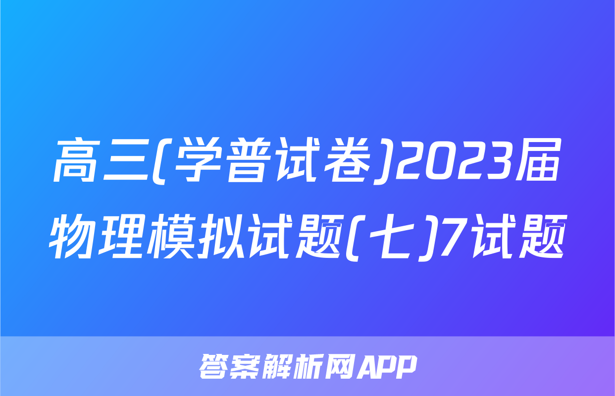 高三(学普试卷)2023届物理模拟试题(七)7试题