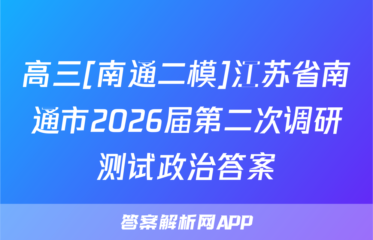 高三[南通二模]江苏省南通市2026届第二次调研测试政治答案