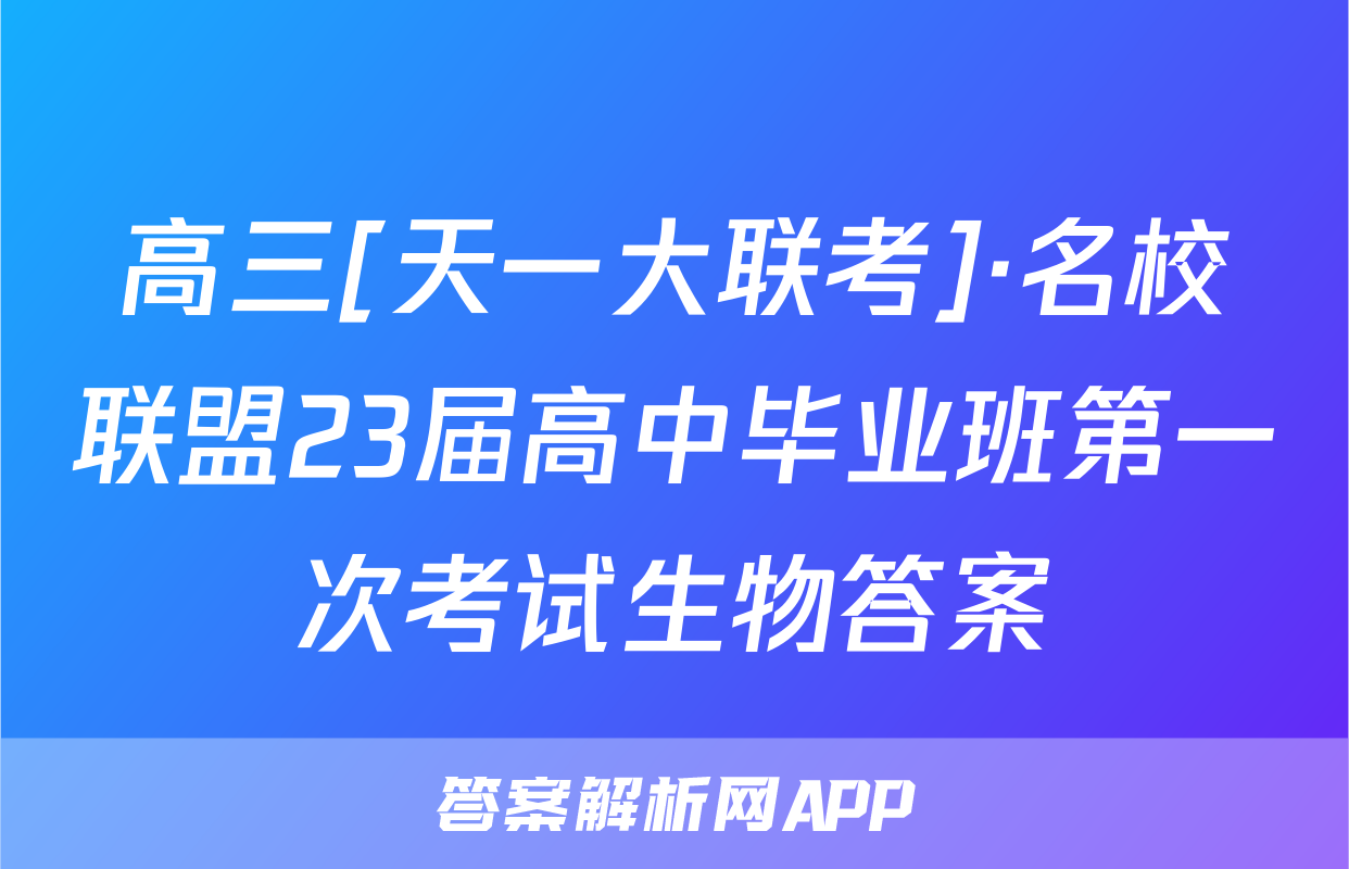 高三[天一大联考]·名校联盟23届高中毕业班第一次考试生物答案
