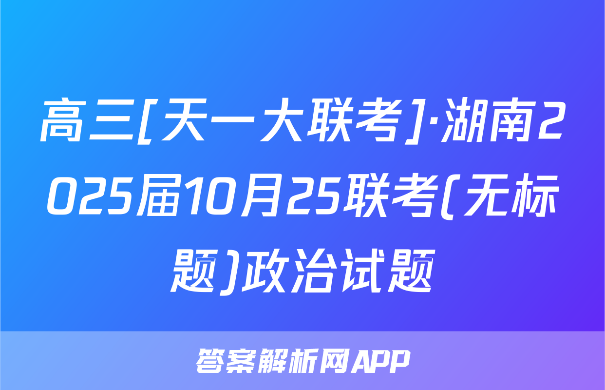 高三[天一大联考]·湖南2025届10月25联考(无标题)政治试题