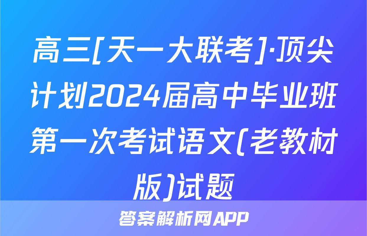 高三[天一大联考]·顶尖计划2024届高中毕业班第一次考试语文(老教材版)试题