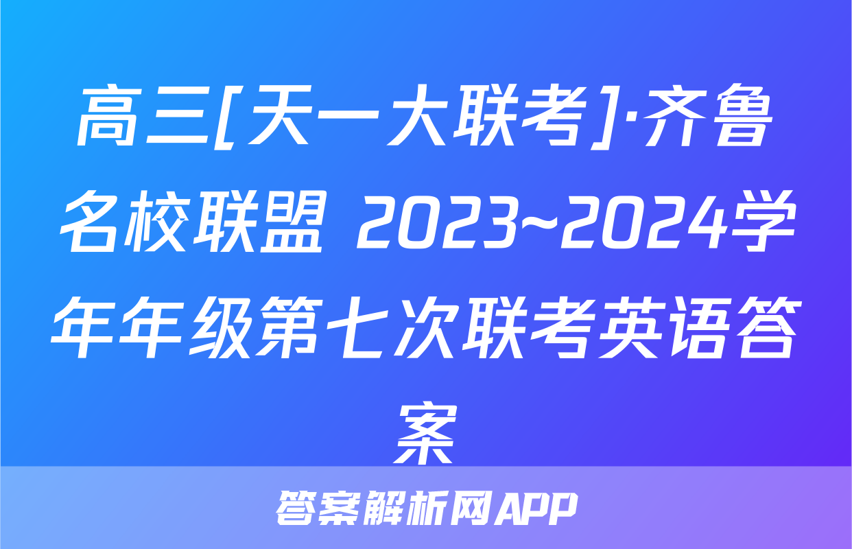 高三[天一大联考]·齐鲁名校联盟 2023~2024学年年级第七次联考英语答案