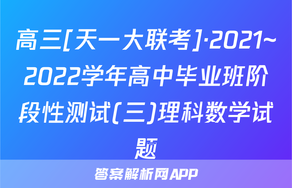 高三[天一大联考]·2021~2022学年高中毕业班阶段性测试(三)理科数学试题