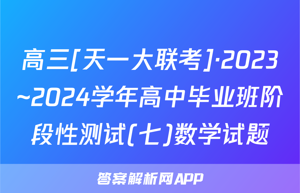 高三[天一大联考]·2023~2024学年高中毕业班阶段性测试(七)数学试题