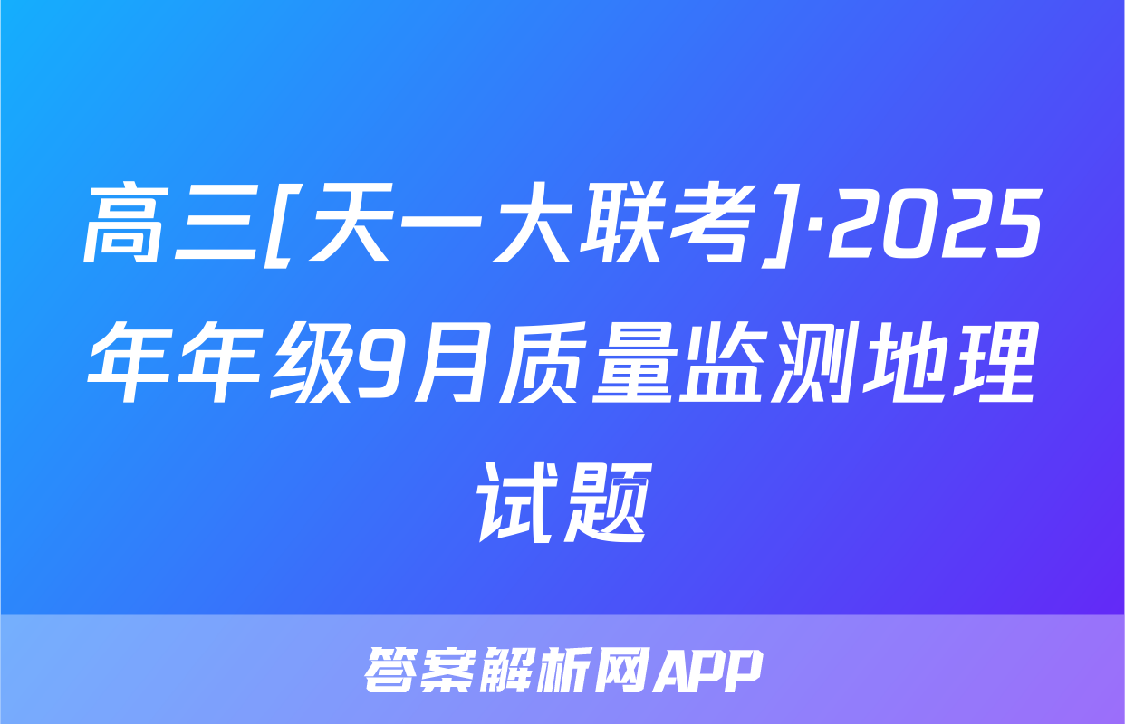 高三[天一大联考]·2025年年级9月质量监测地理试题
