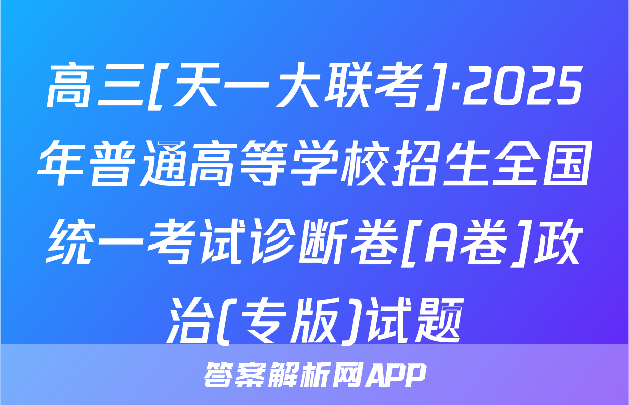 高三[天一大联考]·2025年普通高等学校招生全国统一考试诊断卷[A卷]政治(专版)试题