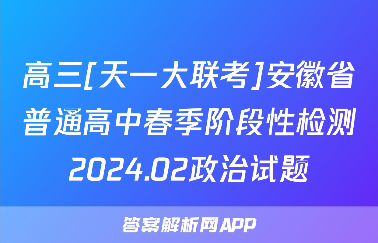 高三[天一大联考]安徽省普通高中春季阶段性检测2024.02政治试题
