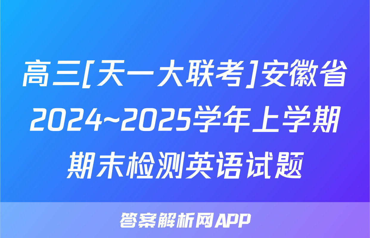 高三[天一大联考]安徽省2024~2025学年上学期期末检测英语试题