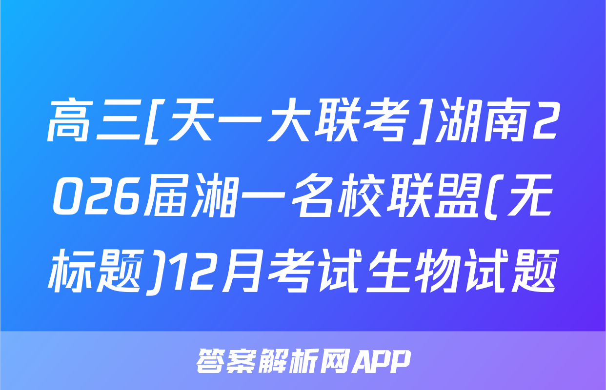 高三[天一大联考]湖南2026届湘一名校联盟(无标题)12月考试生物试题