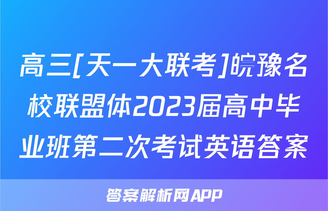 高三[天一大联考]皖豫名校联盟体2023届高中毕业班第二次考试英语答案