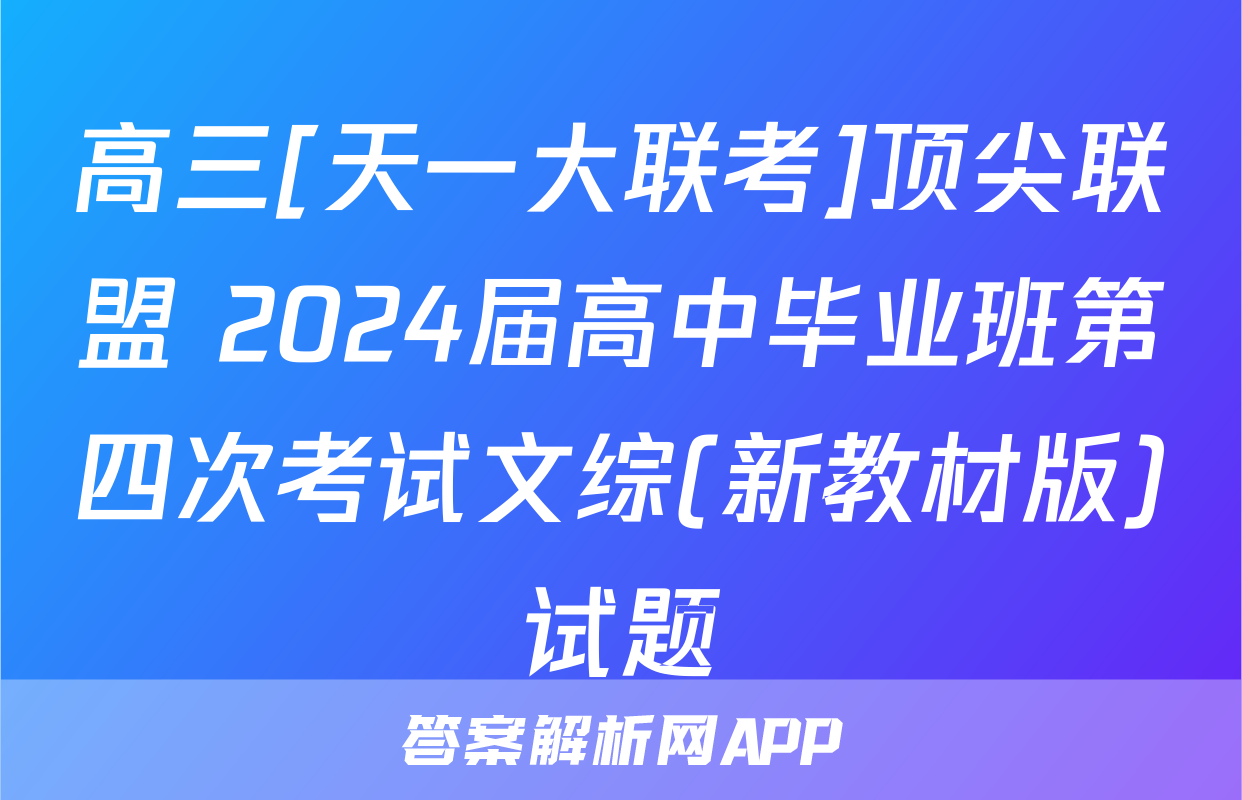 高三[天一大联考]顶尖联盟 2024届高中毕业班第四次考试文综(新教材版)试题
