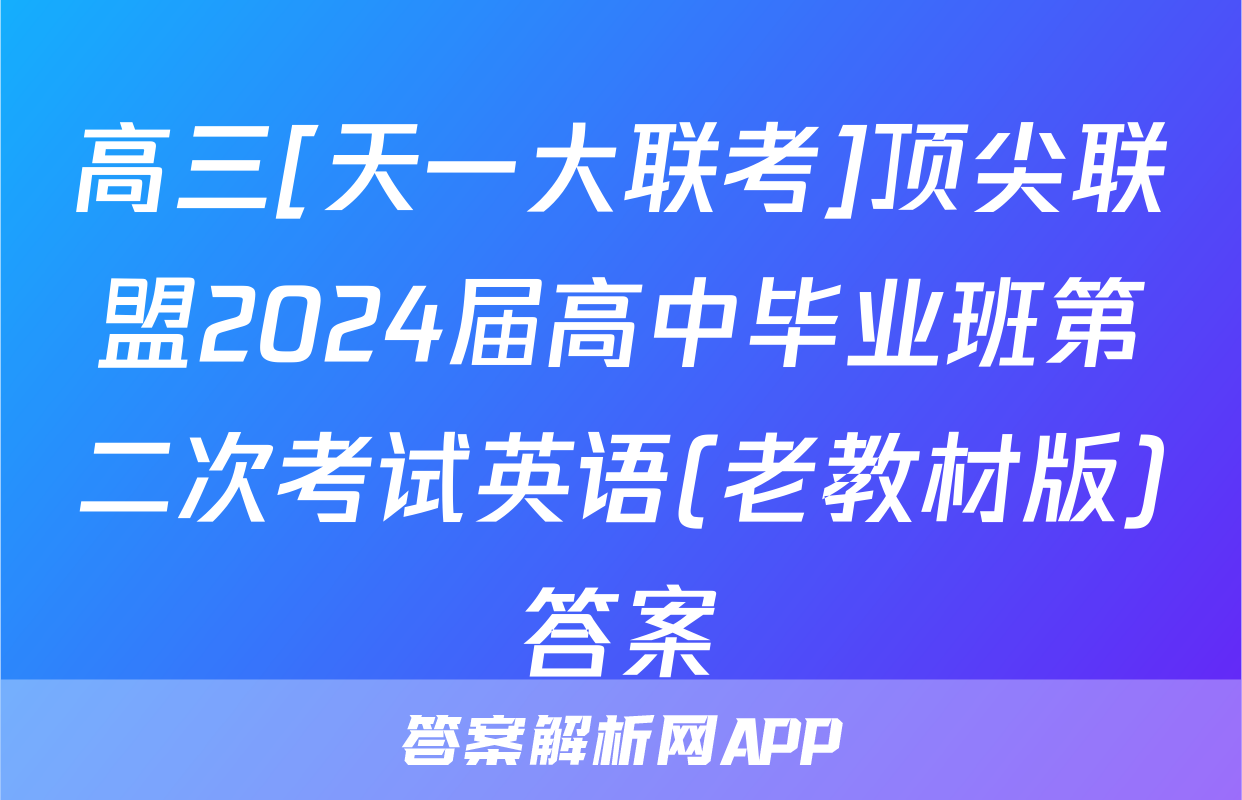 高三[天一大联考]顶尖联盟2024届高中毕业班第二次考试英语(老教材版)答案