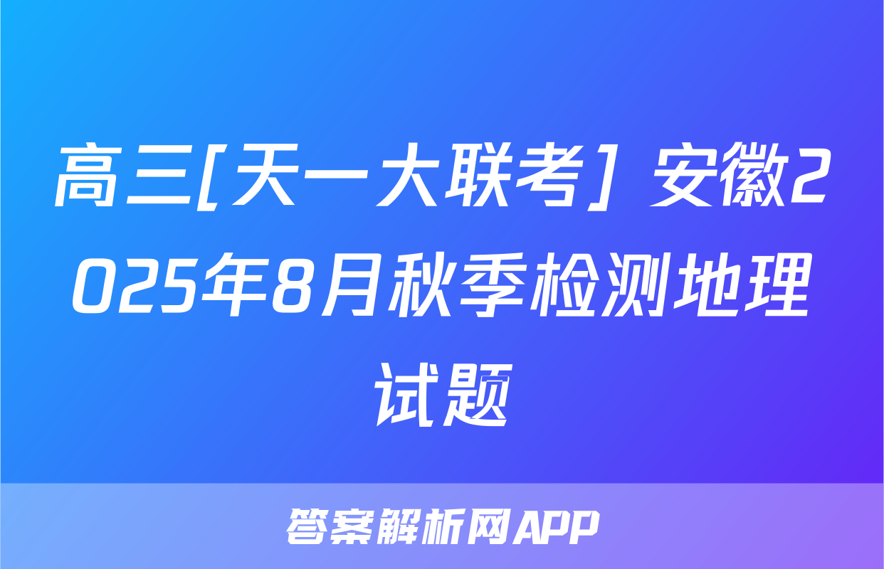 高三[天一大联考] 安徽2025年8月秋季检测地理试题
