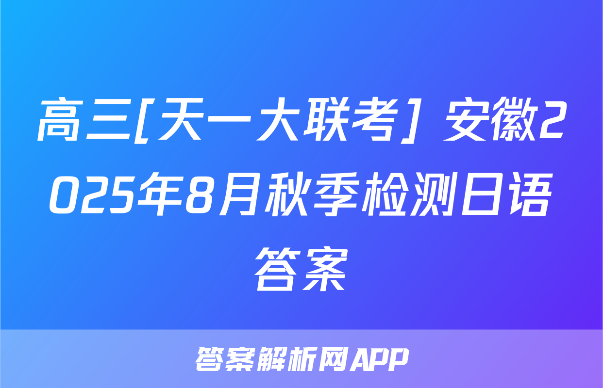 高三[天一大联考] 安徽2025年8月秋季检测日语答案