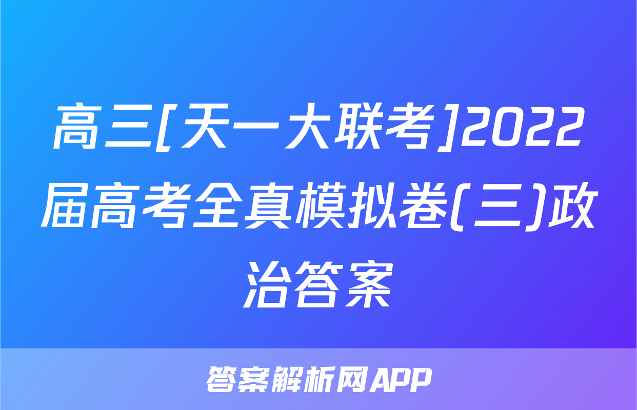 高三[天一大联考]2022届高考全真模拟卷(三)政治答案