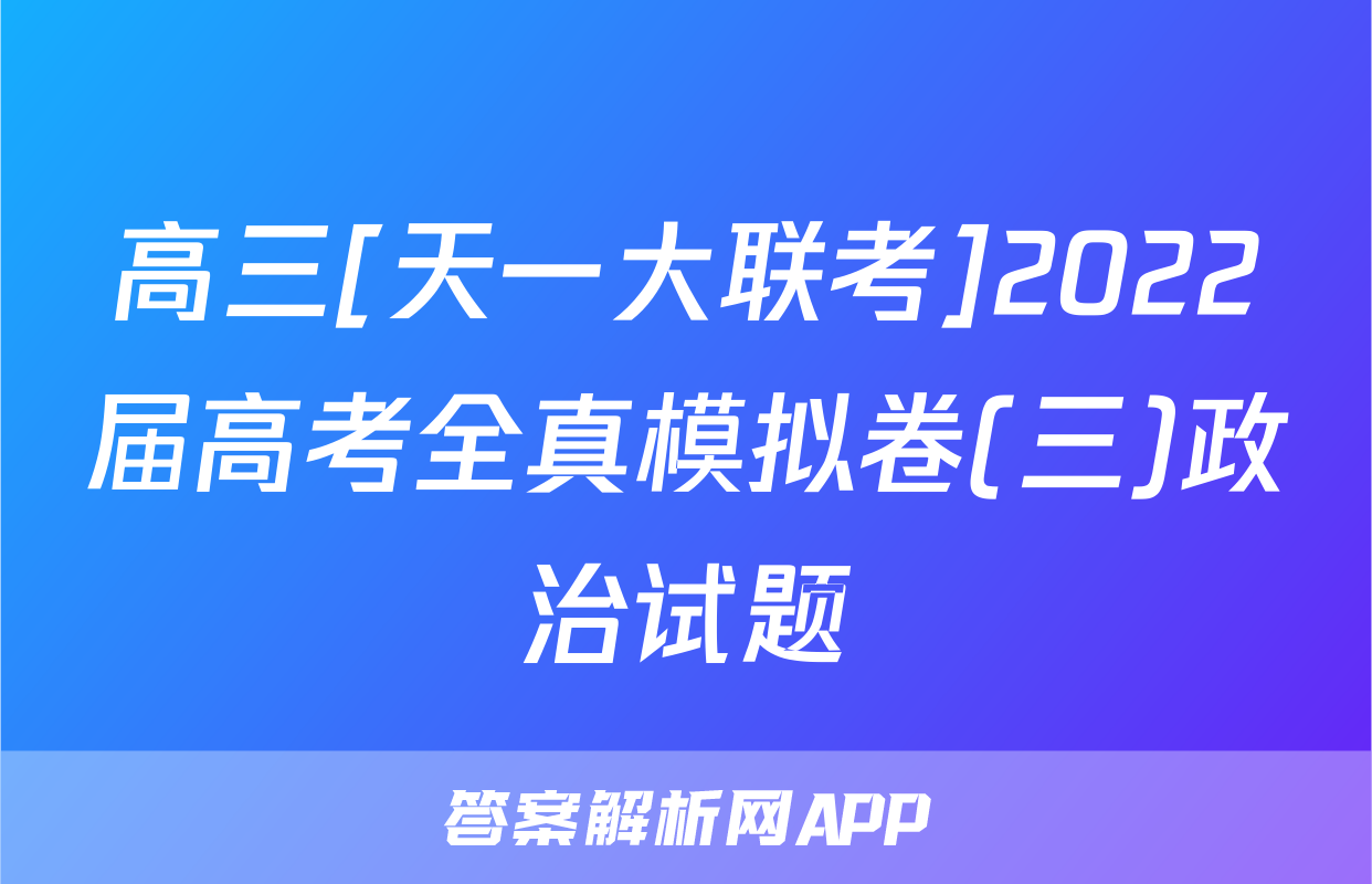 高三[天一大联考]2022届高考全真模拟卷(三)政治试题