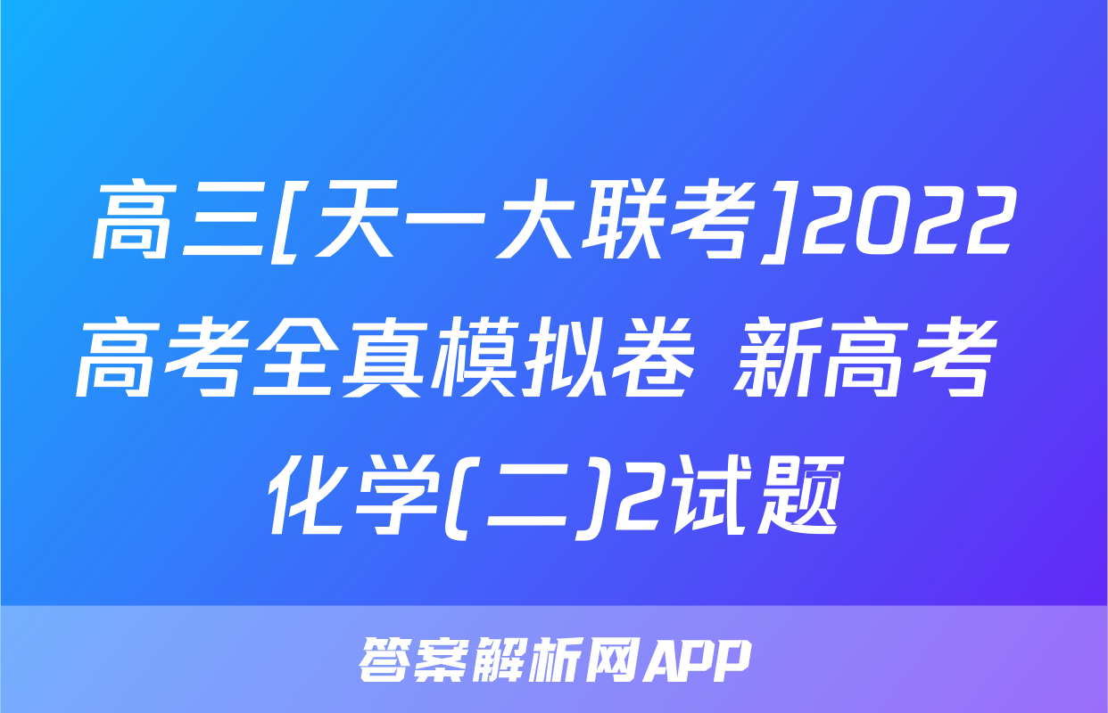 高三[天一大联考]2022高考全真模拟卷 新高考 化学(二)2试题