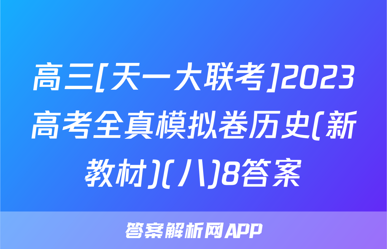 高三[天一大联考]2023高考全真模拟卷历史(新教材)(八)8答案