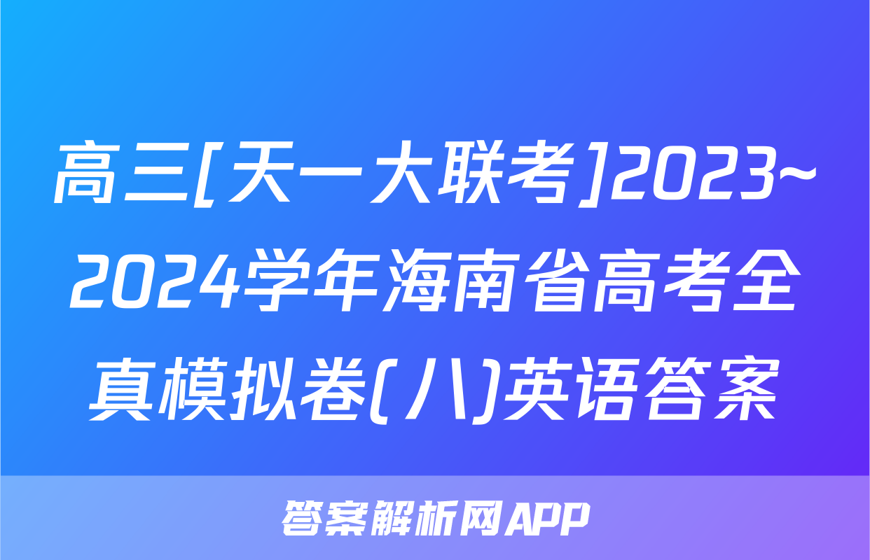 高三[天一大联考]2023~2024学年海南省高考全真模拟卷(八)英语答案