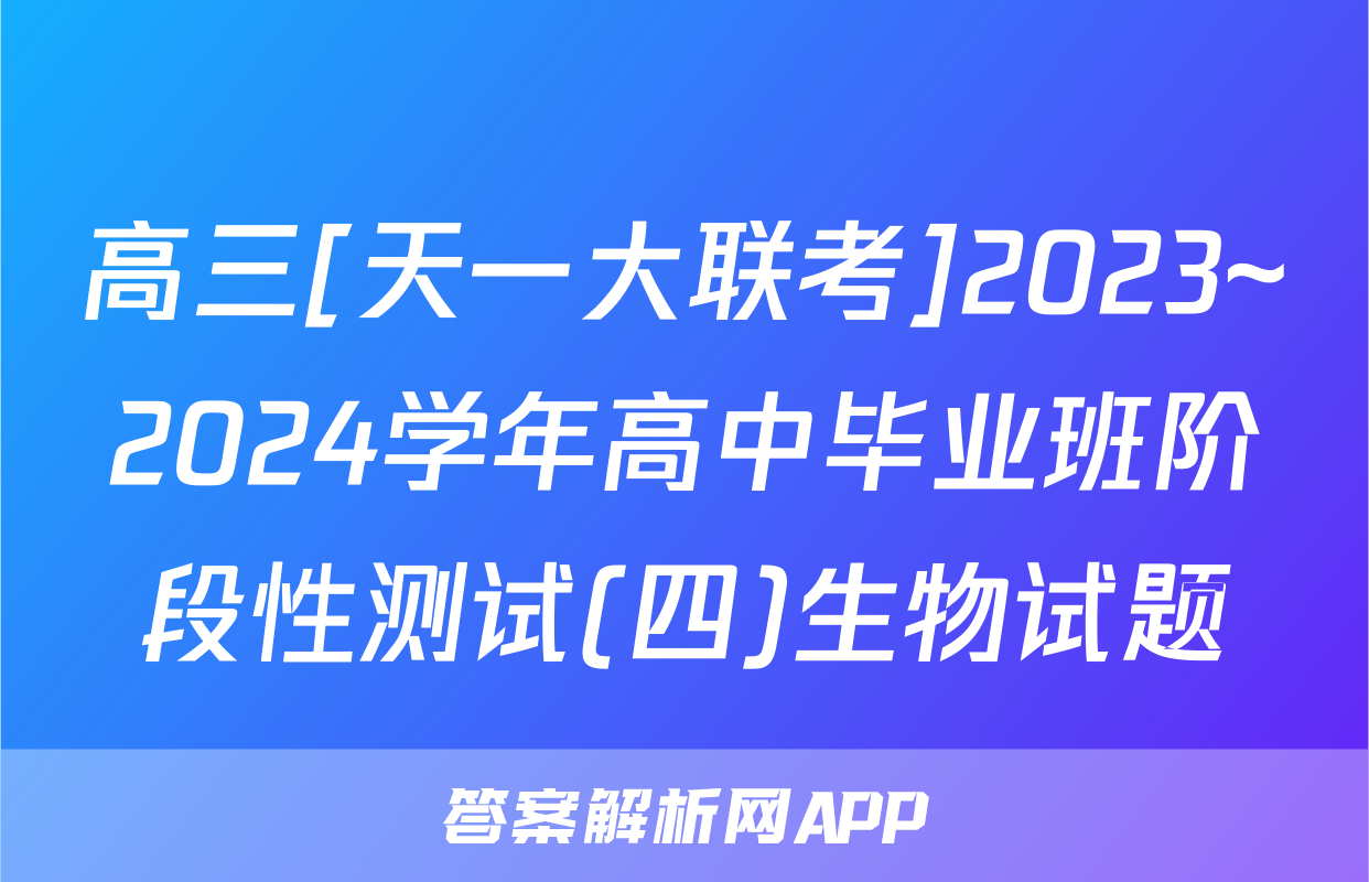 高三[天一大联考]2023~2024学年高中毕业班阶段性测试(四)生物试题