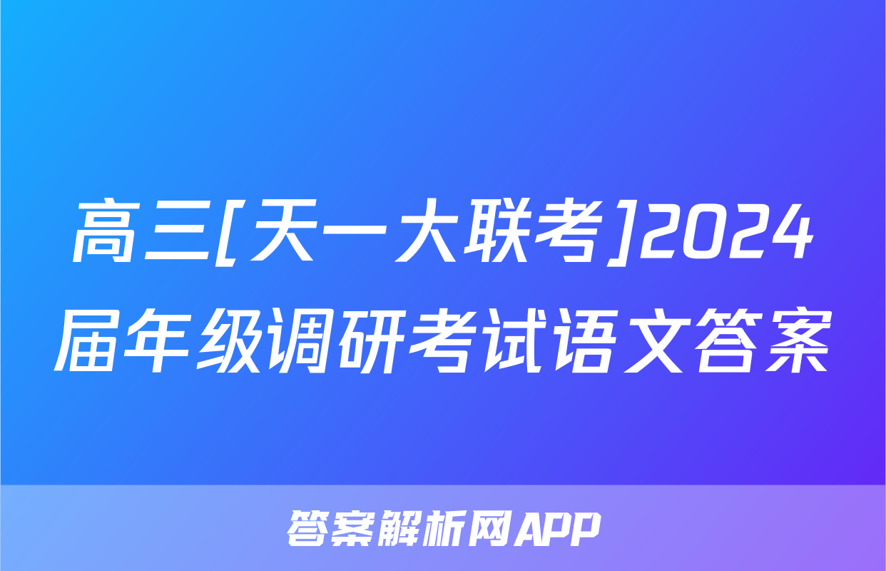 高三[天一大联考]2024届年级调研考试语文答案