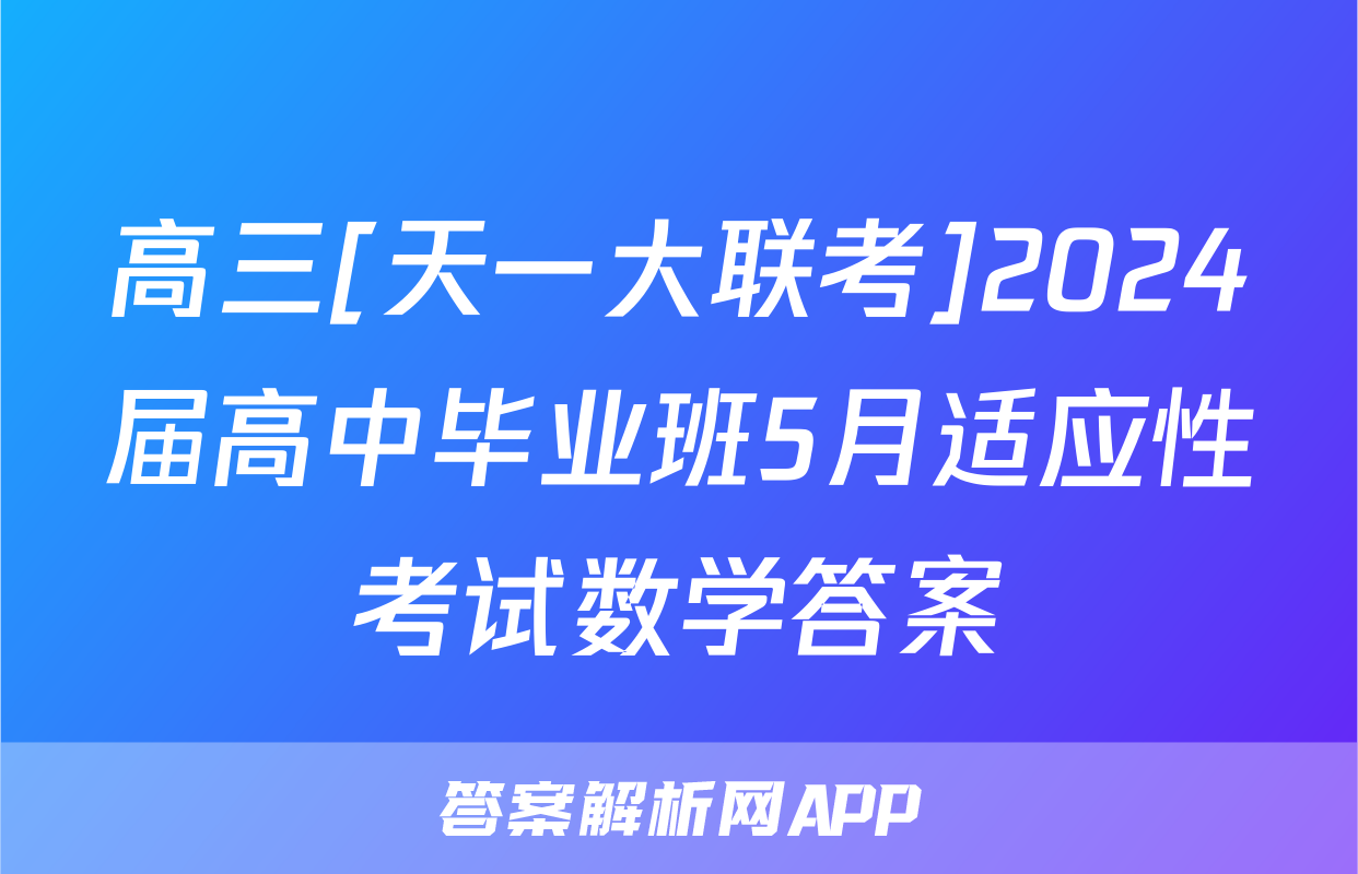 高三[天一大联考]2024届高中毕业班5月适应性考试数学答案