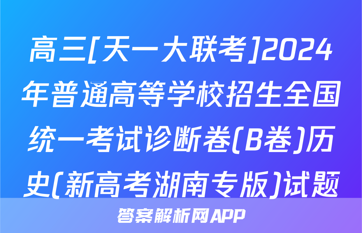 高三[天一大联考]2024年普通高等学校招生全国统一考试诊断卷(B卷)历史(新高考湖南专版)试题