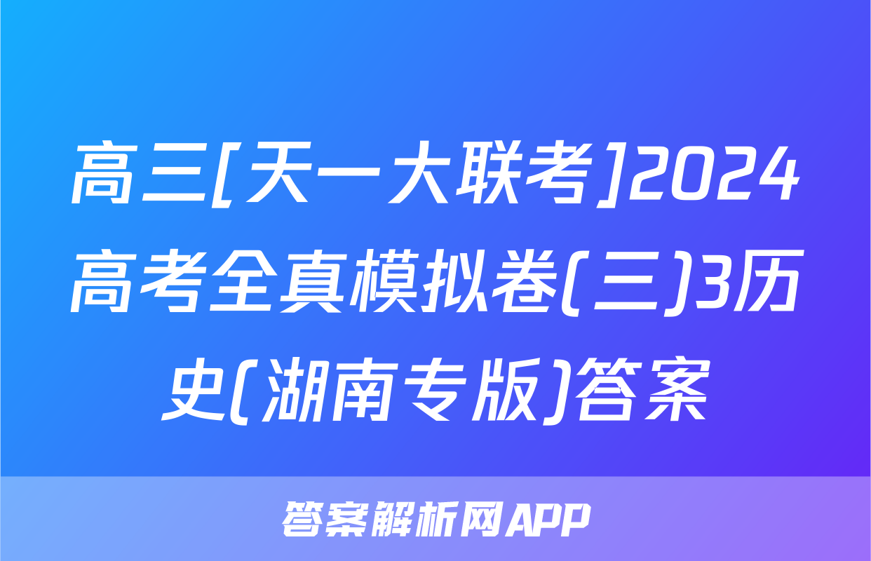 高三[天一大联考]2024高考全真模拟卷(三)3历史(湖南专版)答案