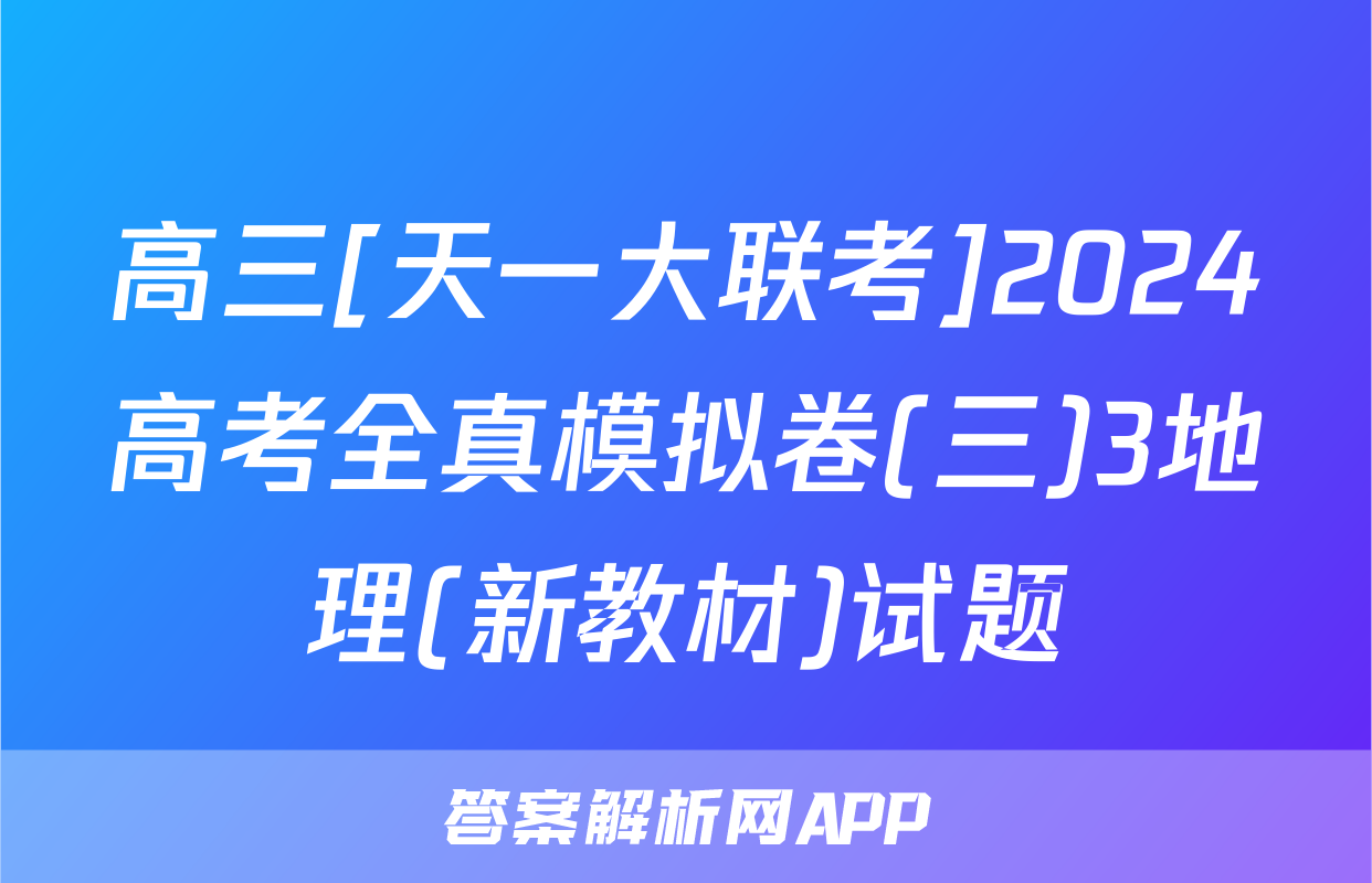 高三[天一大联考]2024高考全真模拟卷(三)3地理(新教材)试题