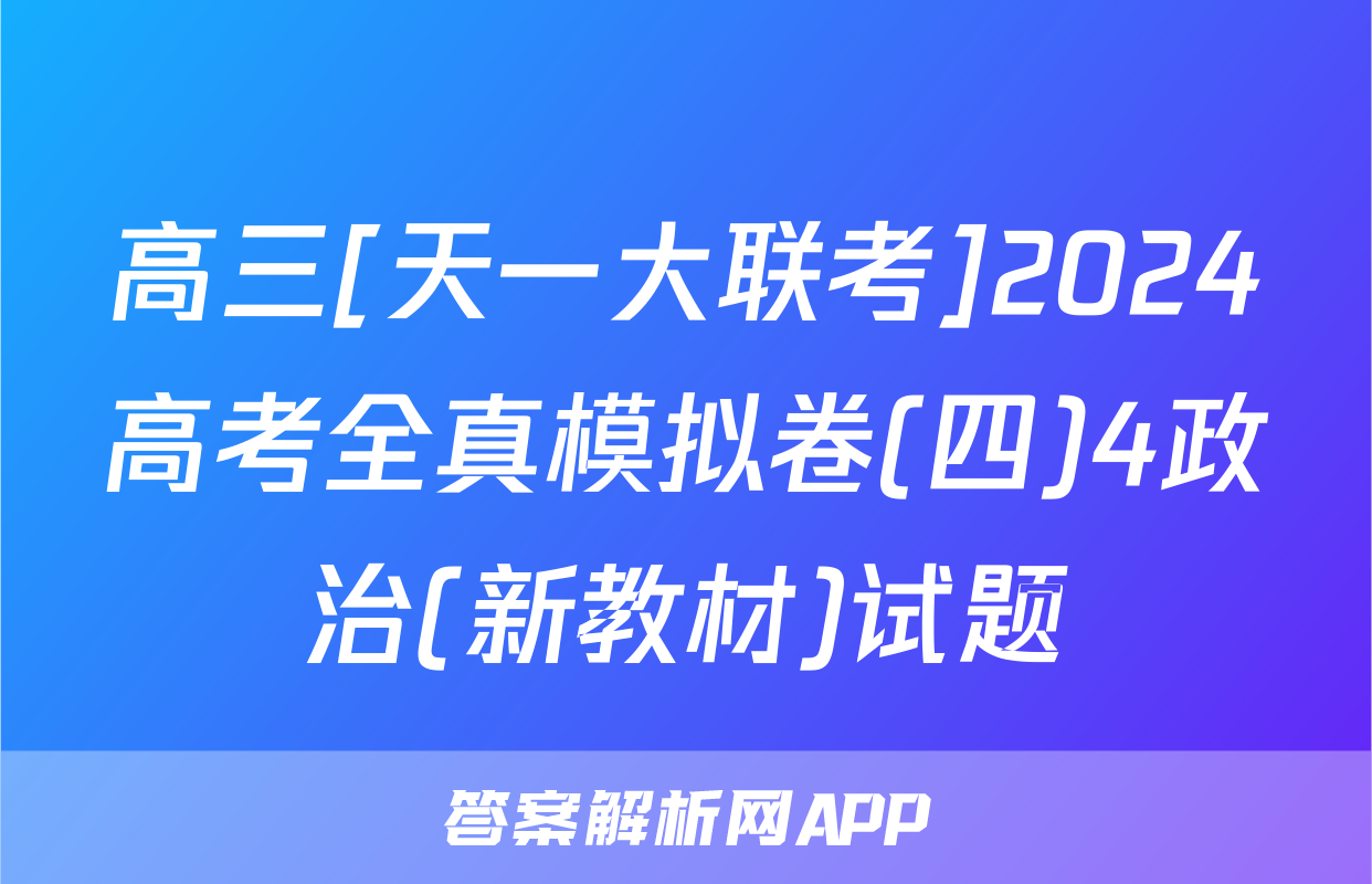 高三[天一大联考]2024高考全真模拟卷(四)4政治(新教材)试题