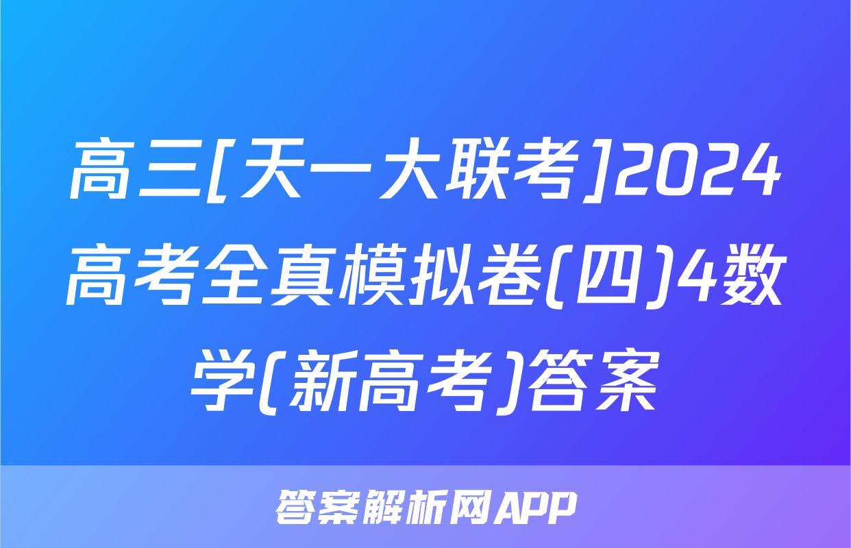 高三[天一大联考]2024高考全真模拟卷(四)4数学(新高考)答案