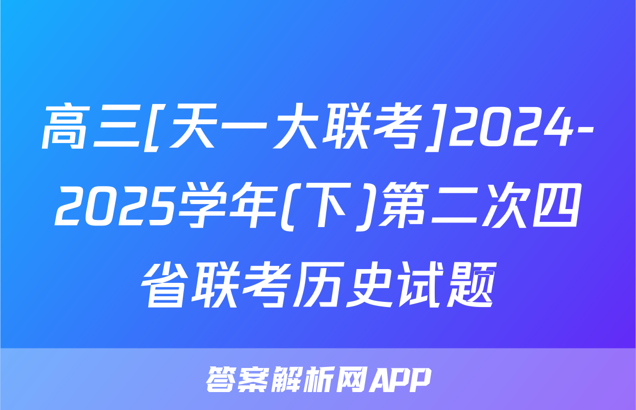 高三[天一大联考]2024-2025学年(下)第二次四省联考历史试题