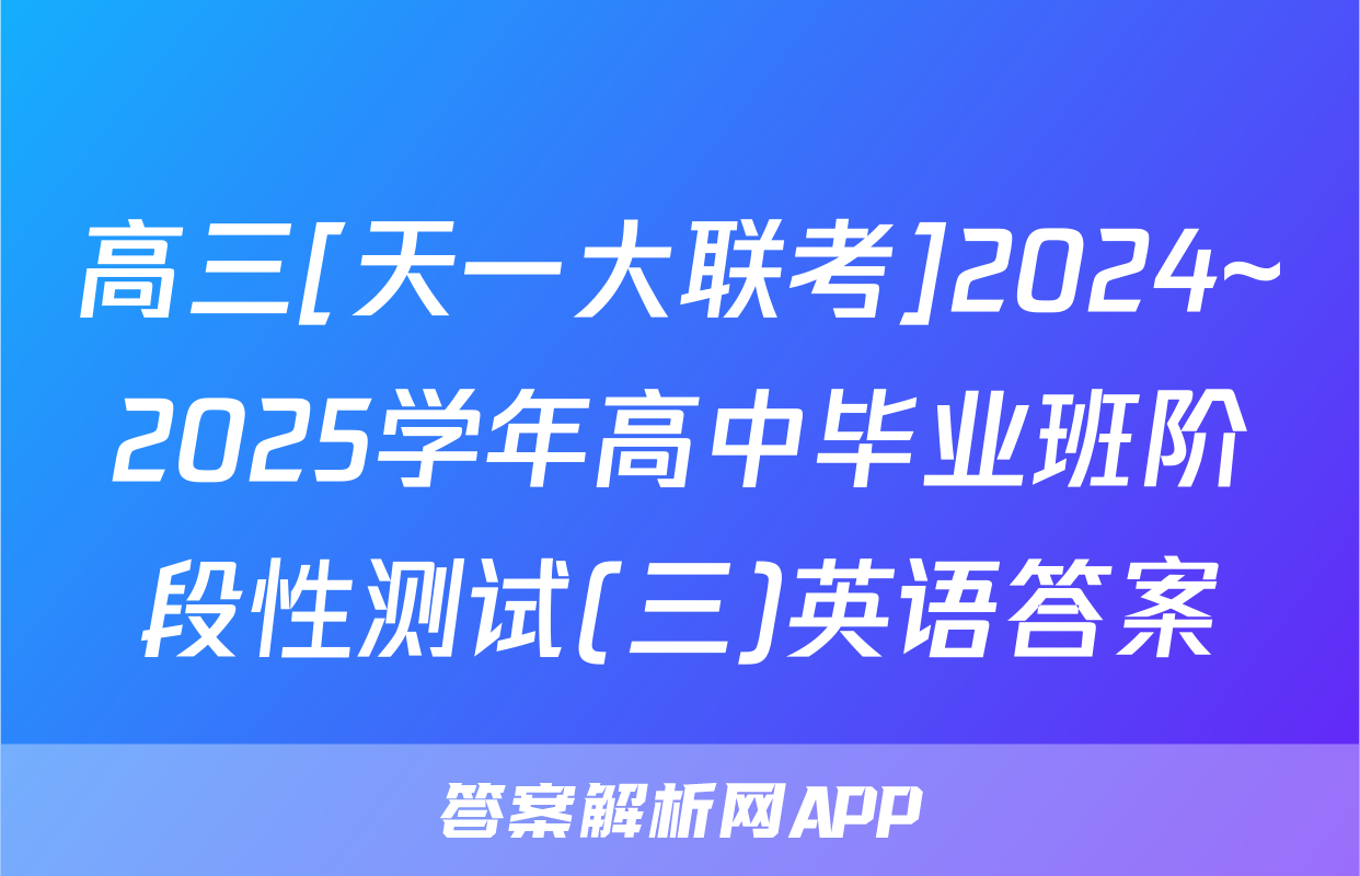 高三[天一大联考]2024~2025学年高中毕业班阶段性测试(三)英语答案