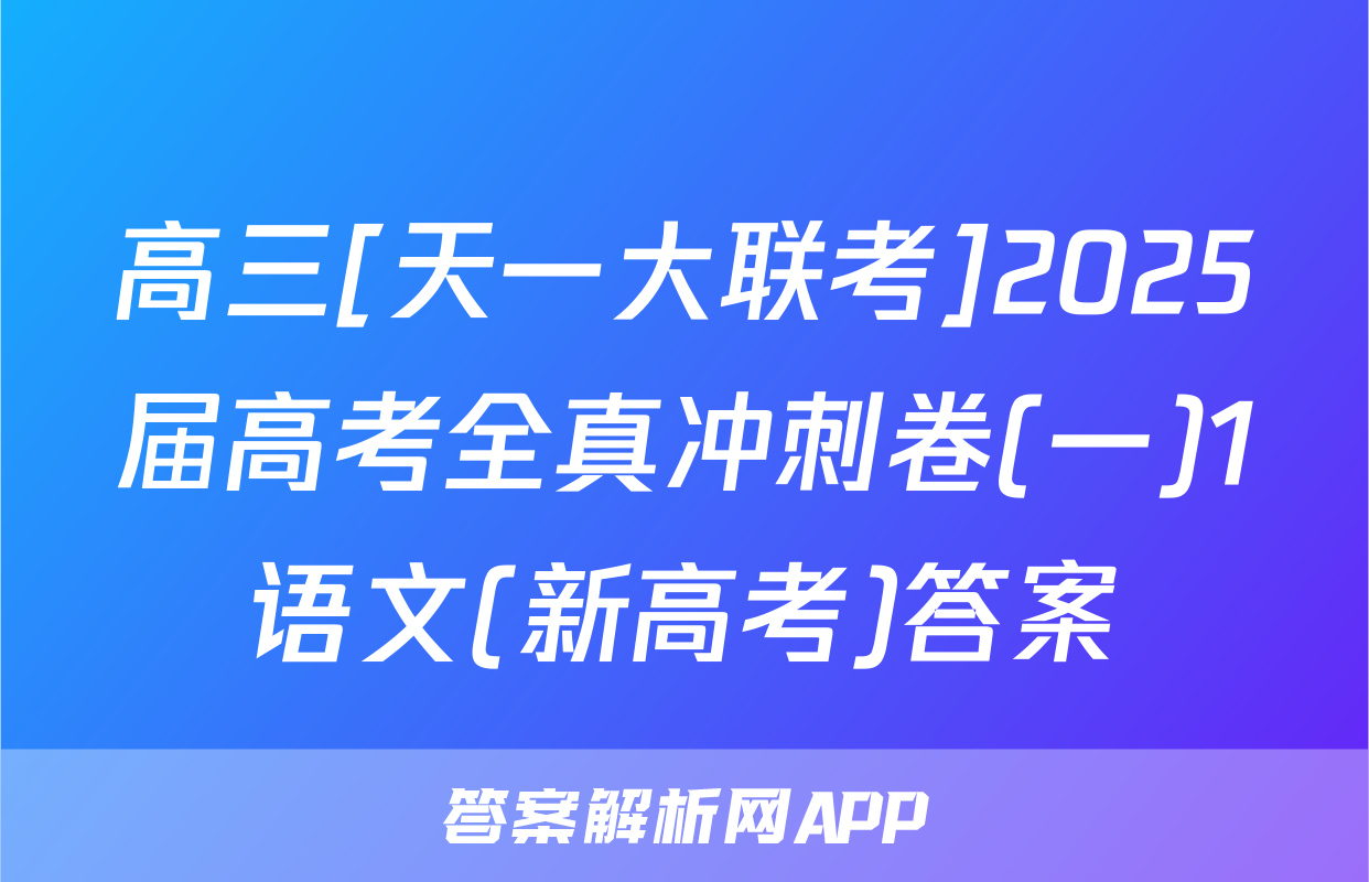 高三[天一大联考]2025届高考全真冲刺卷(一)1语文(新高考)答案