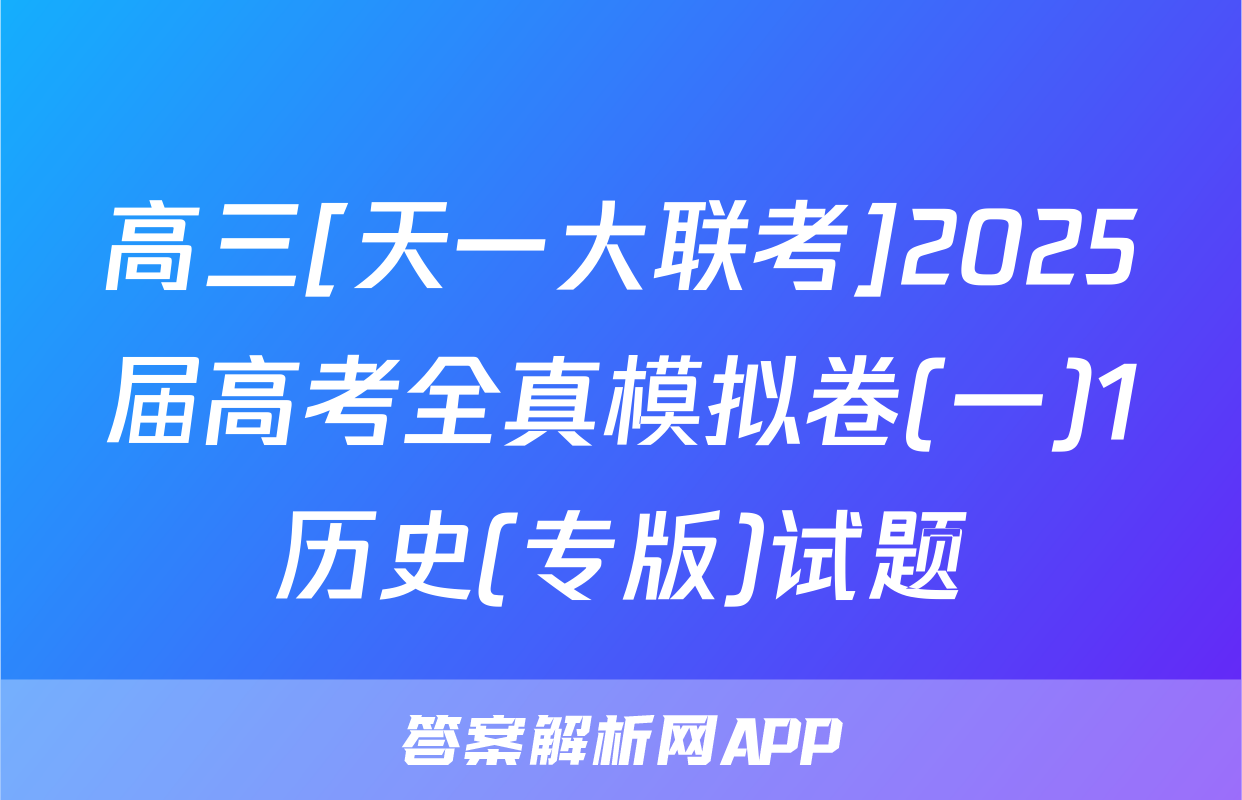 高三[天一大联考]2025届高考全真模拟卷(一)1历史(专版)试题