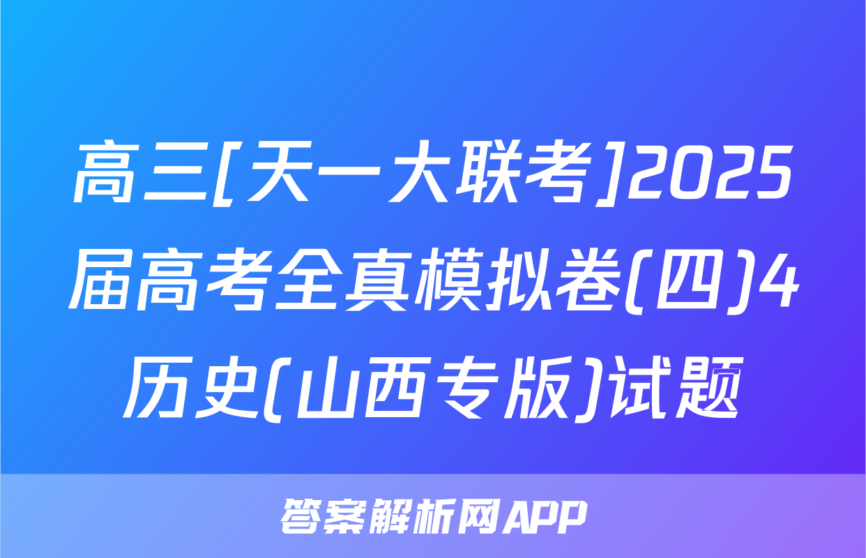 高三[天一大联考]2025届高考全真模拟卷(四)4历史(山西专版)试题