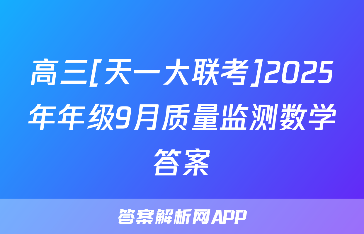 高三[天一大联考]2025年年级9月质量监测数学答案