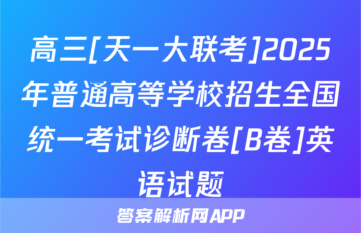 高三[天一大联考]2025年普通高等学校招生全国统一考试诊断卷[B卷]英语试题