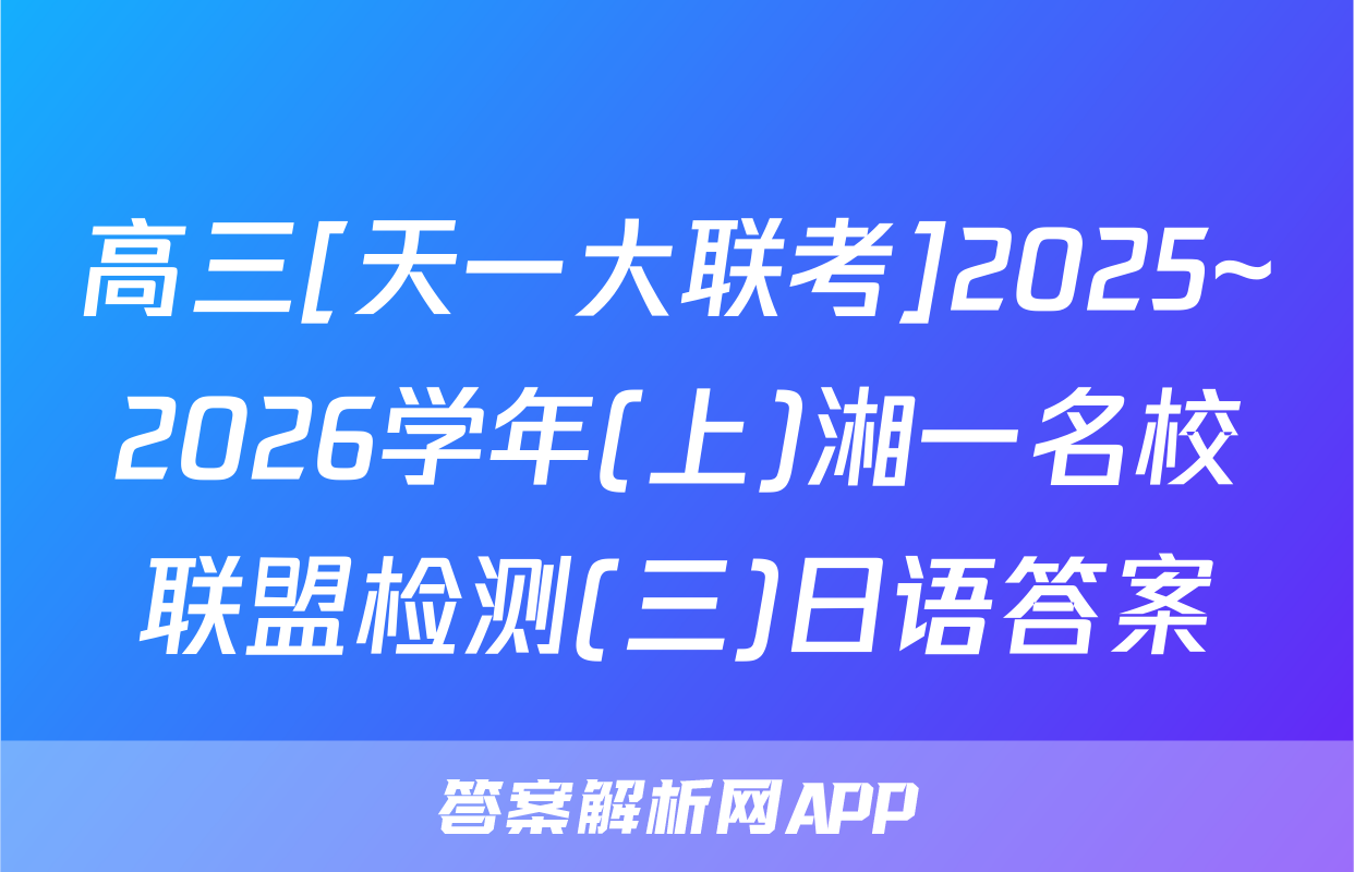高三[天一大联考]2025~2026学年(上)湘一名校联盟检测(三)日语答案