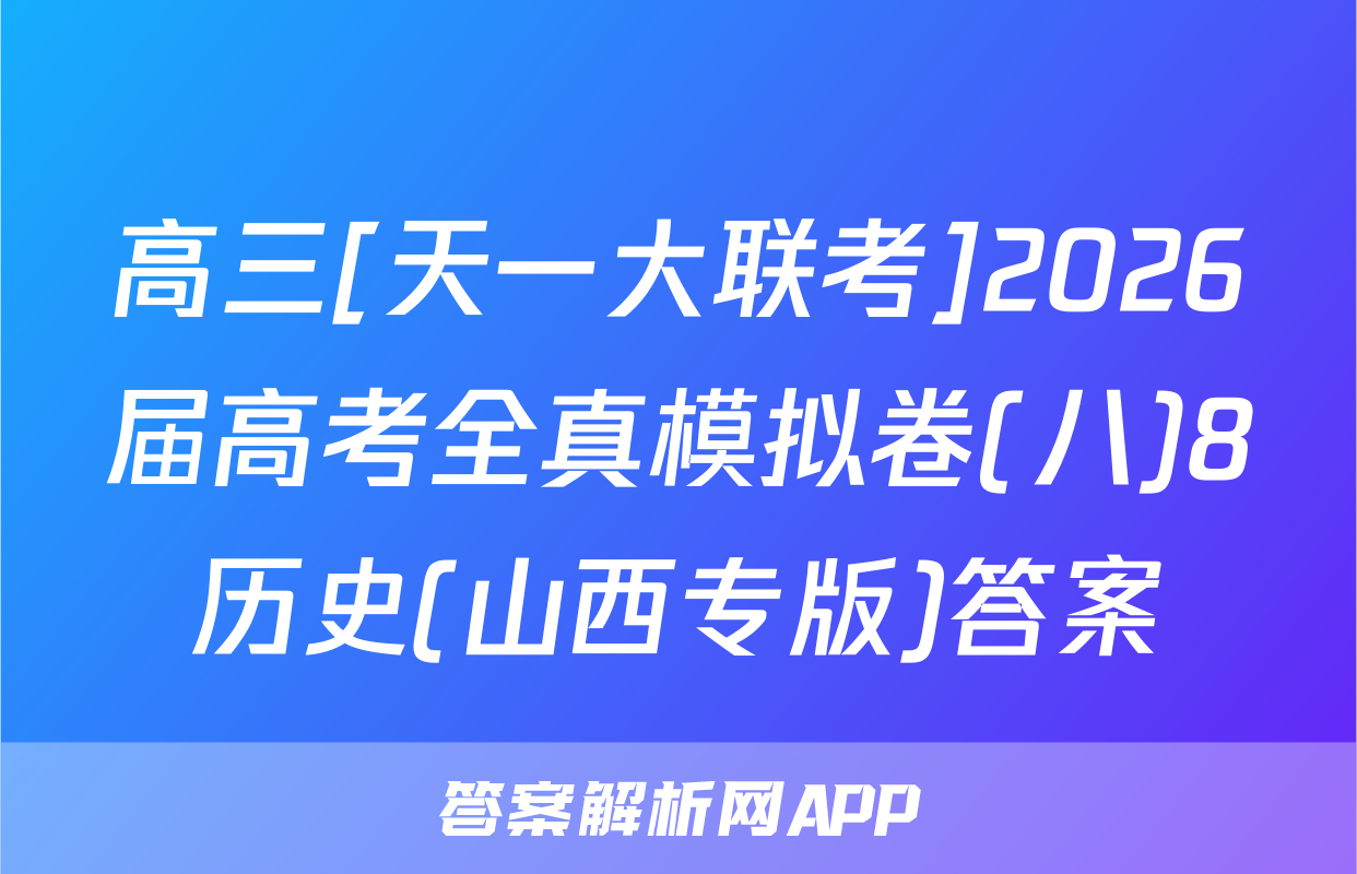 高三[天一大联考]2026届高考全真模拟卷(八)8历史(山西专版)答案