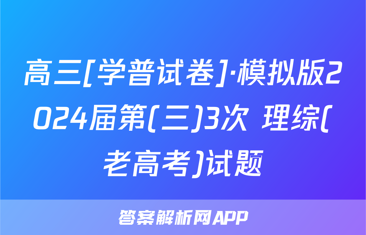 高三[学普试卷]·模拟版2024届第(三)3次 理综(老高考)试题
