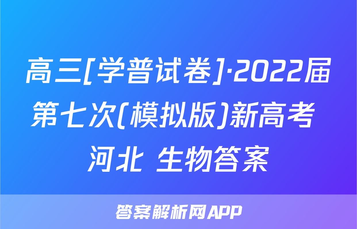 高三[学普试卷]·2022届第七次(模拟版)新高考 河北 生物答案