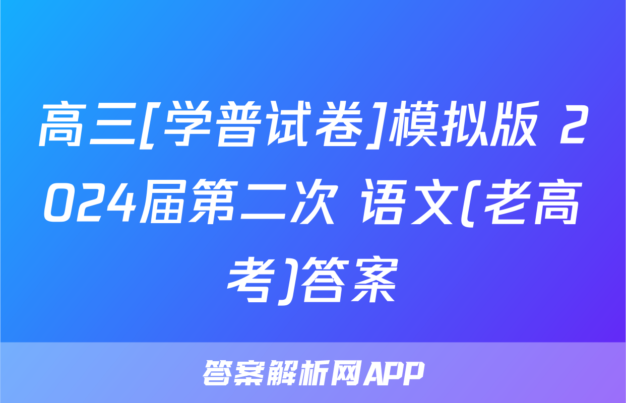 高三[学普试卷]模拟版 2024届第二次 语文(老高考)答案