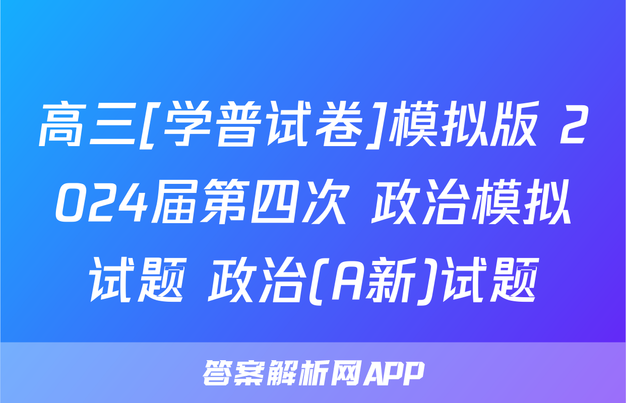 高三[学普试卷]模拟版 2024届第四次 政治模拟试题 政治(A新)试题