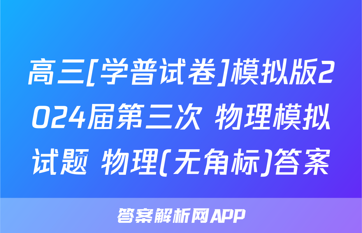 高三[学普试卷]模拟版2024届第三次 物理模拟试题 物理(无角标)答案