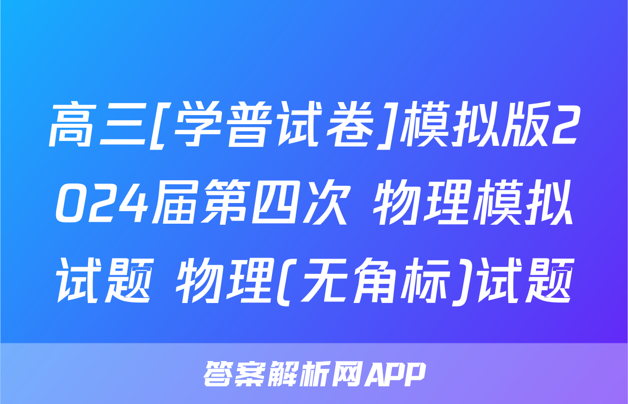 高三[学普试卷]模拟版2024届第四次 物理模拟试题 物理(无角标)试题